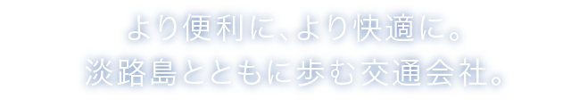 より便利に、より快適に。淡路島とともに歩む交通会社。